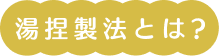 湯捏製法とは？