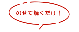 のせて焼くだけ！