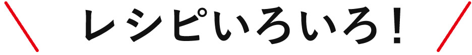 レシピいろいろ！