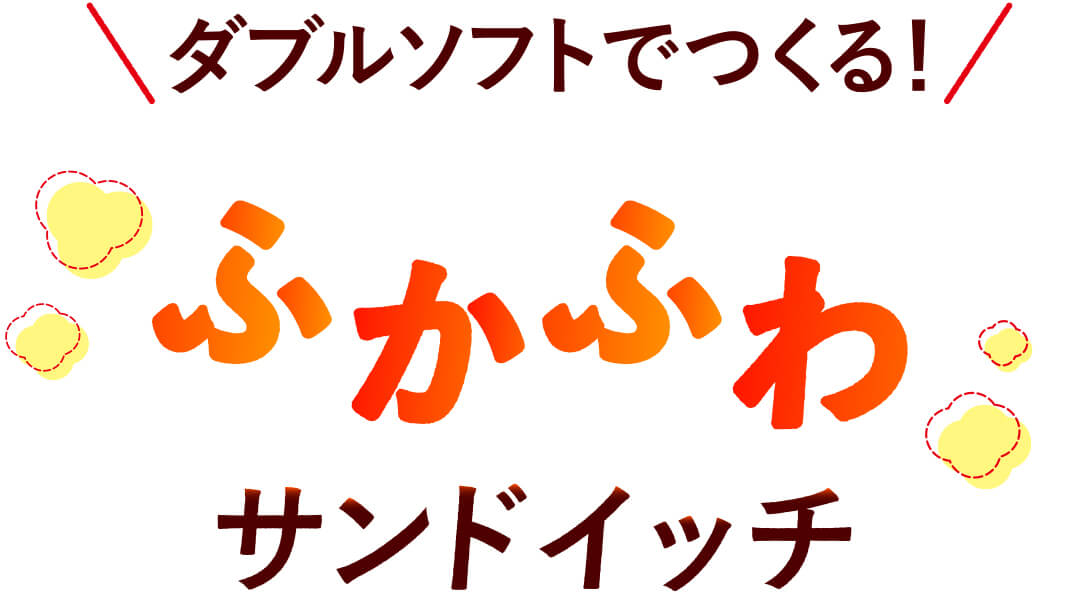 ダブルソフトでつくる！ふかふわサンドイッチ