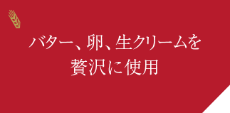 バター、卵、生クリームを贅沢に使用