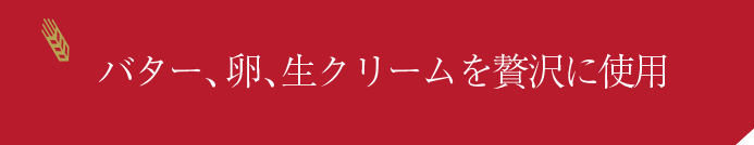 バター、卵、生クリームを贅沢に使用