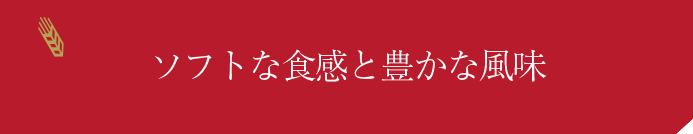 ソフトな食感と豊かな風味