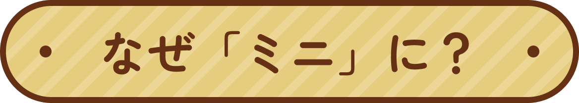 なぜ「ミニ」に？