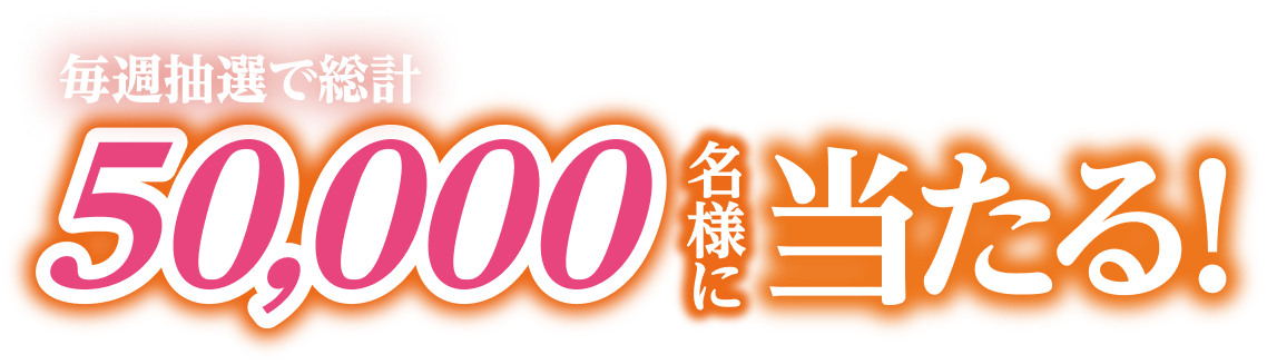 毎週抽選で50,000名様に当たる！