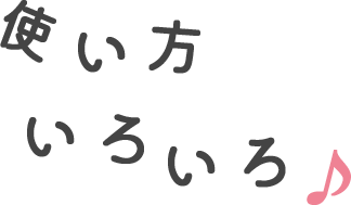使い方いろいろ