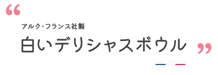 アルク・フランス社製 白いデリシャスボウル