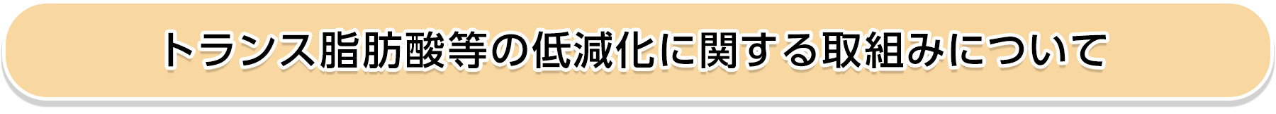 トランス脂肪酸等の低減化に関する取組みについて