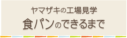 ヤマザキの工場見学　食パンのできるまで