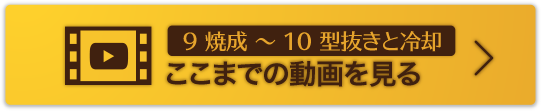 9 焼成 〜 10 型抜きと冷却ここまでの動画を見る