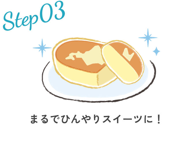 Step03.まるでひんやりスイーツに！