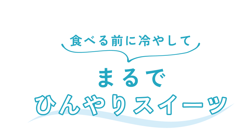 食べる前に冷やして まるでひんやりスイーツ