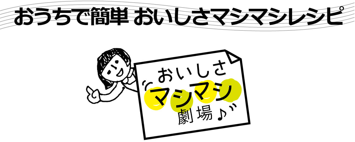 おうちで簡単 おいしさマシマシレシピ