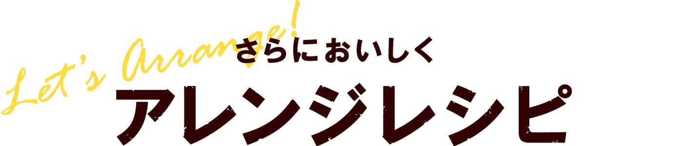 さらにおいしくアレンジレシピ