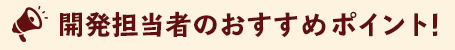 開発担当者のおすすめポイント