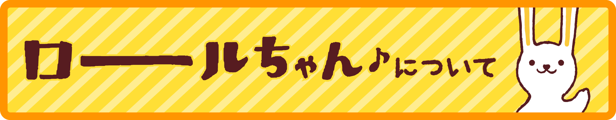 ロールちゃんについて