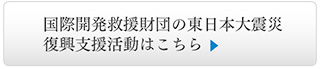 国際開発救援財団の東日本大震災復興支援活動はこちら